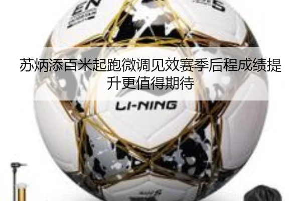 苏炳添百米起跑微调见效赛季后程成绩提升更值得期待