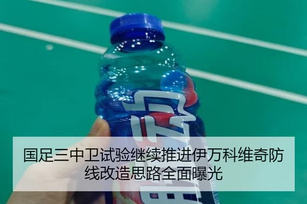 国足三中卫试验继续推进伊万科维奇防线改造思路全面曝光